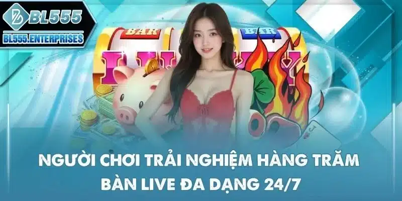 bl555 15 nguoi-choi-trai-nghiem-hang-tram-ban-live-da-dang-24-7